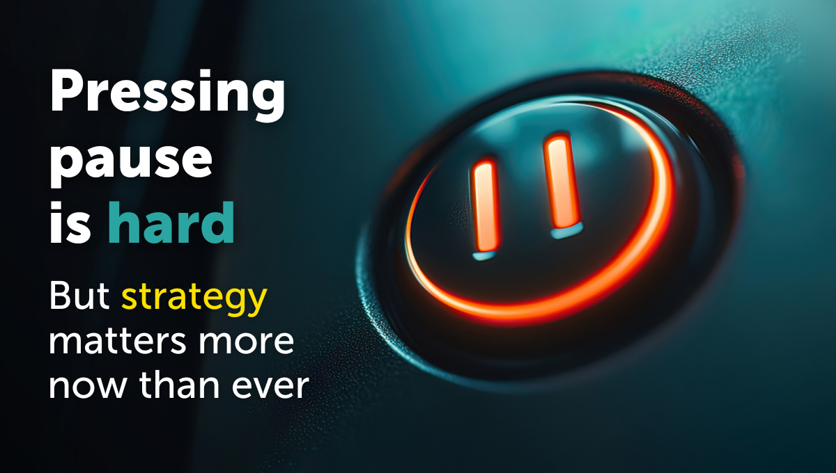 Why it’s so hard to press pause and why strategy matters more than ever