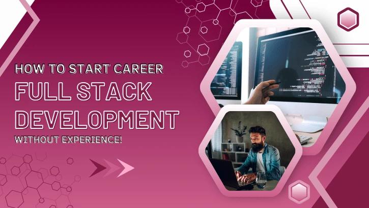 How to Start a Career in Full Stack Development without Experience