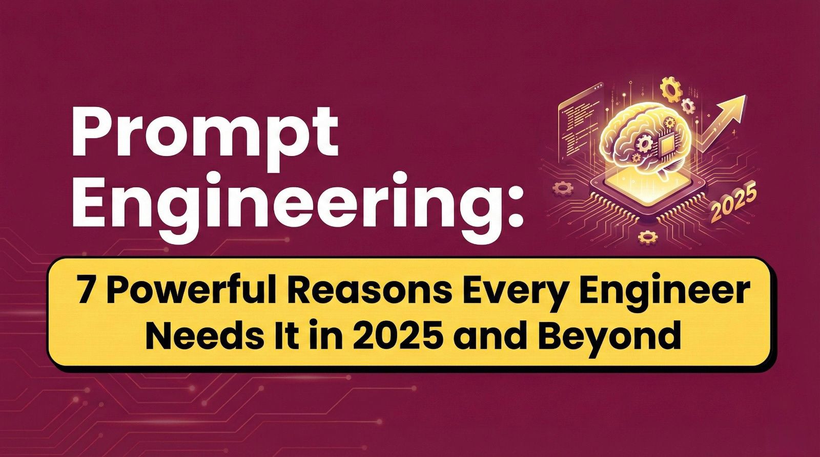 Prompt Engineering: 7 Powerful Reasons Every Engineer Needs It in 2025 and Beyond