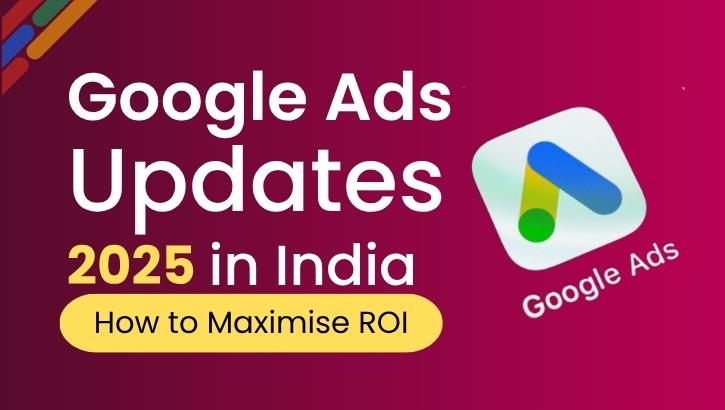 Google Ads Updates 2025 in India: New Features, Costs & How to Maximize ROI