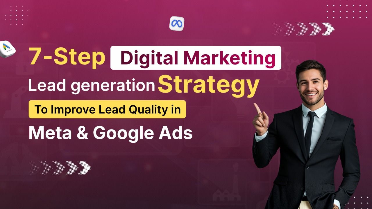 7 Step Digital Marketing lead generation strategy to improve lead quality in meta & google ads