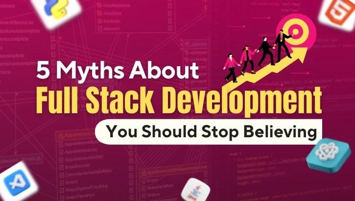 5 Myths About Full Stack Development You Should Stop Believing