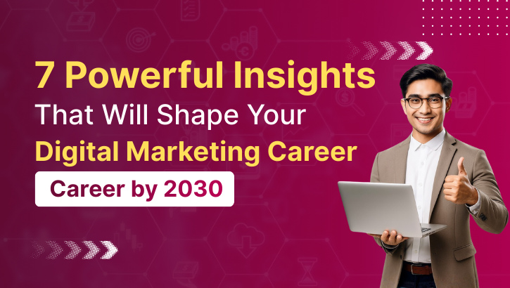 7 Powerful Insights That Will Shape Your Digital Marketing Career by 2030