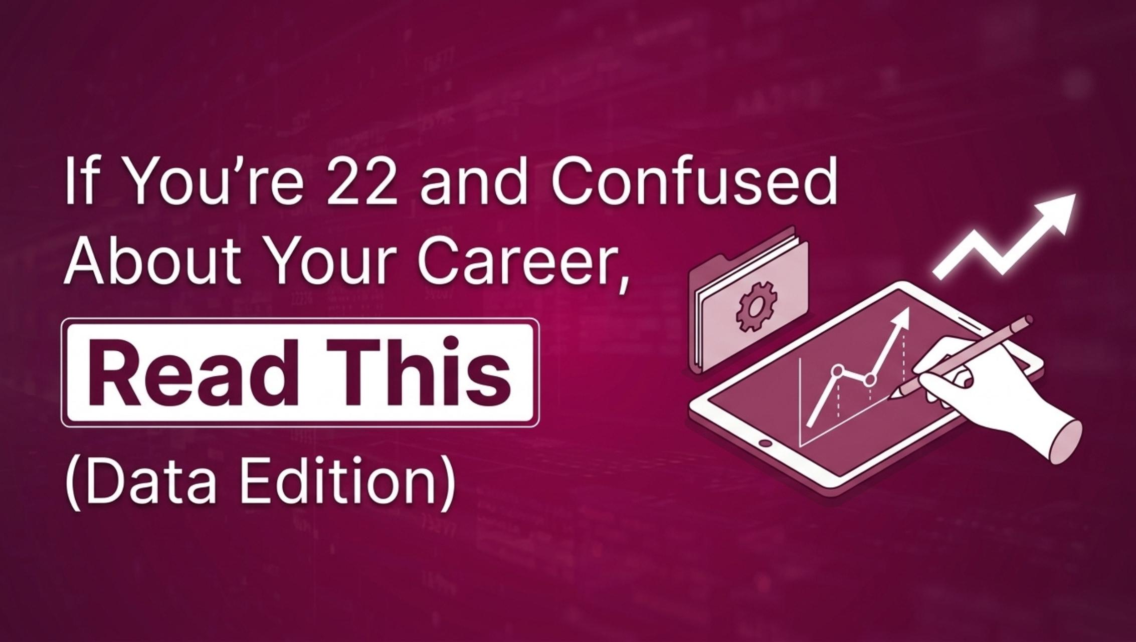 If You’re 22 And Confused About Your Data Career, Read This (Data Edition)