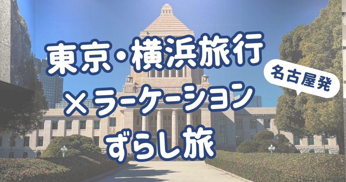 名古屋発!ラーケーション×ずらし旅で東京・横浜2泊3日の旅