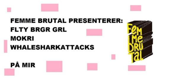 Femme Brutal: Flty Brgr Grl + MokriI + Whalesharkattacks