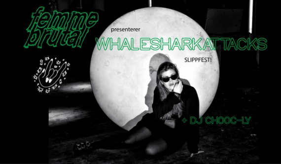 FEMME BRUTAL: Slippfest! med WHALESHARKATTACKS  + DJ Chooc-Ly