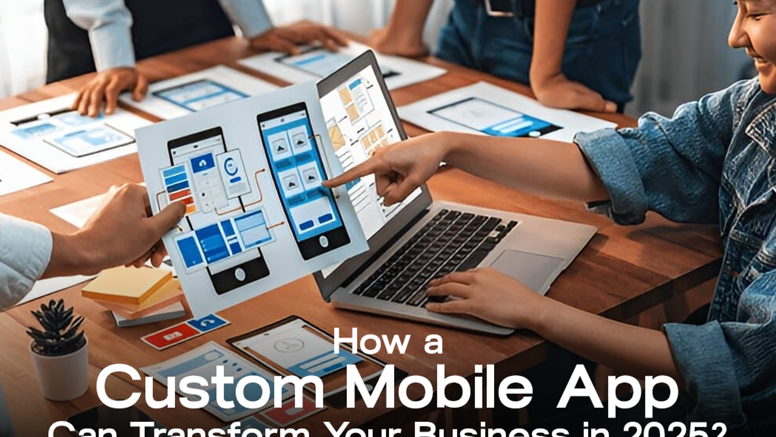 How a Custom Mobile App Can Transform Your Business in 2025