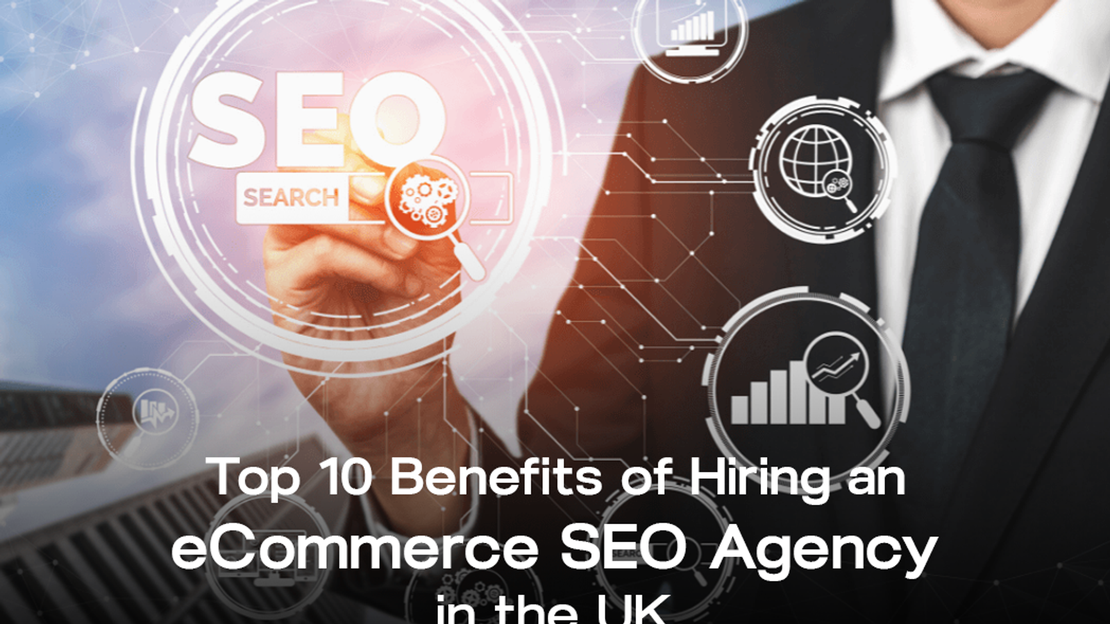 Top 10 Benefits of Hiring an eCommerce SEO Agency in the UK