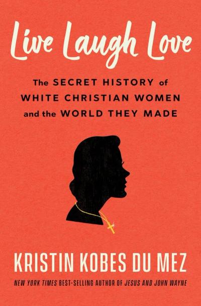 Live Laugh Love: The Secret History of White Christian Women and the World They Made cover