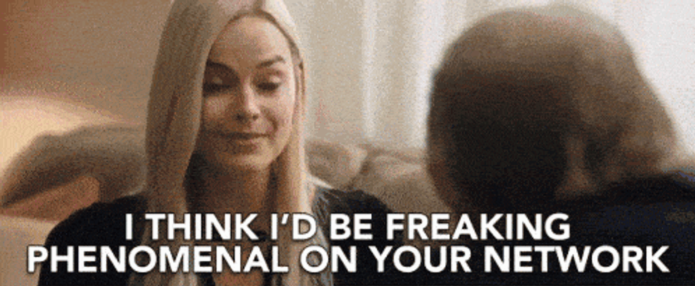 I think I'd be freaking phenomenal on your network