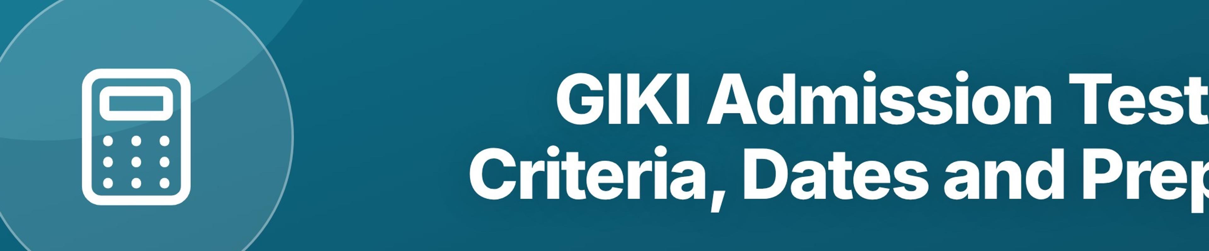 GIKI Admission Test: Criteria, Dates and Prep