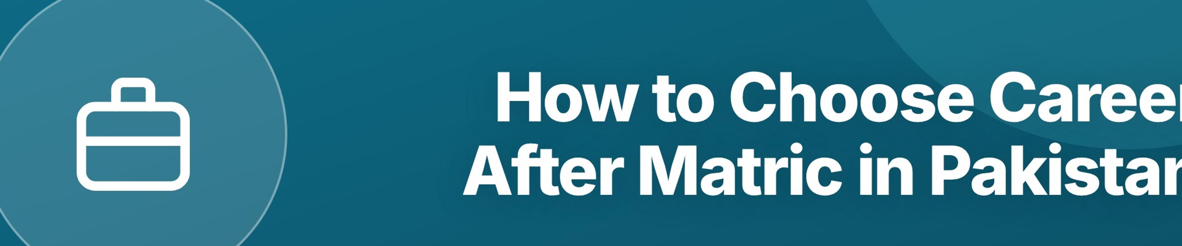 How to Choose Career After Matric in Pakistan: A Complete Decision Guide