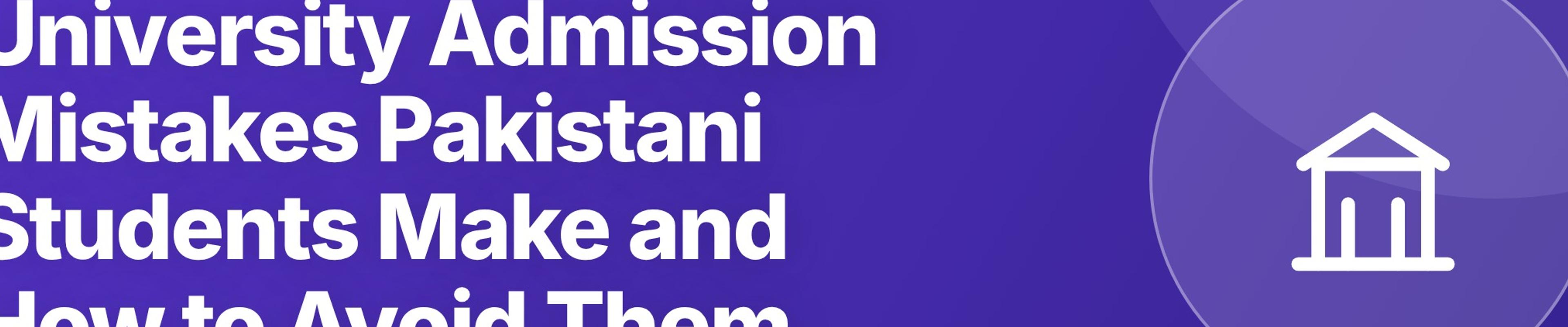 University Admission Mistakes Pakistani Students Make and How to Avoid Them