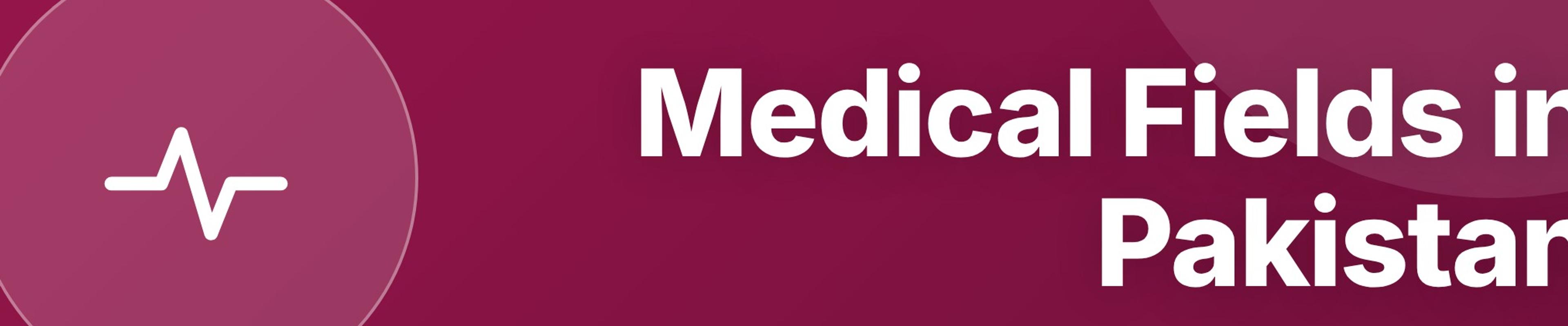 Medical Fields in Pakistan: Programs, Scope, and Salaries