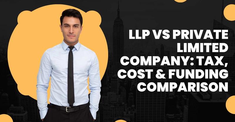 LLP vs Private Limited Company: Tax, Cost & Funding Comparison