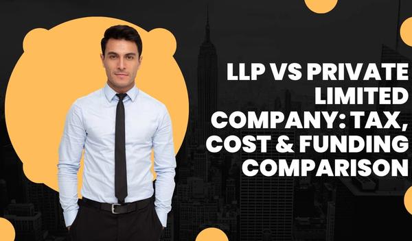 LLP vs Private Limited Company: Tax, Cost & Funding Comparison