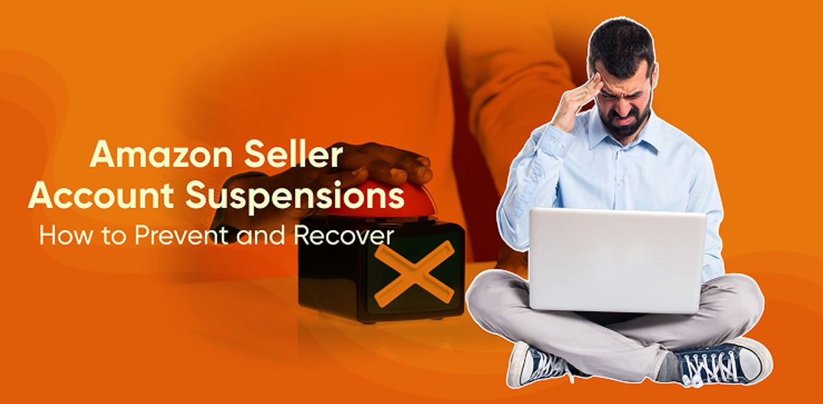 Amazon Seller Account Suspensions- How to Prevent and Recover.