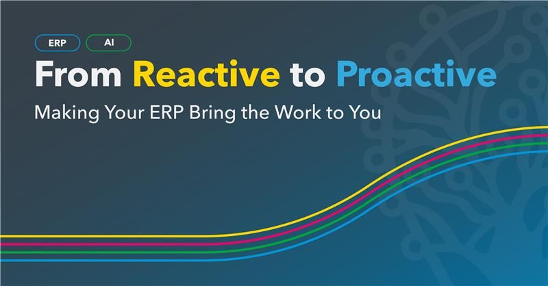 From Reactive to Proactive: Making Your ERP Bring the Work to You