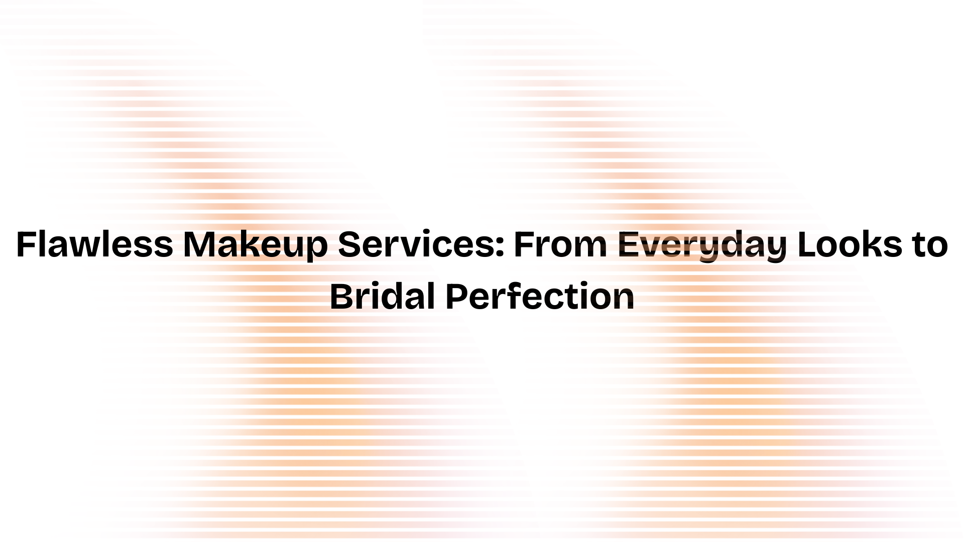 Flawless Makeup Services: From Everyday Looks to Bridal Perfection