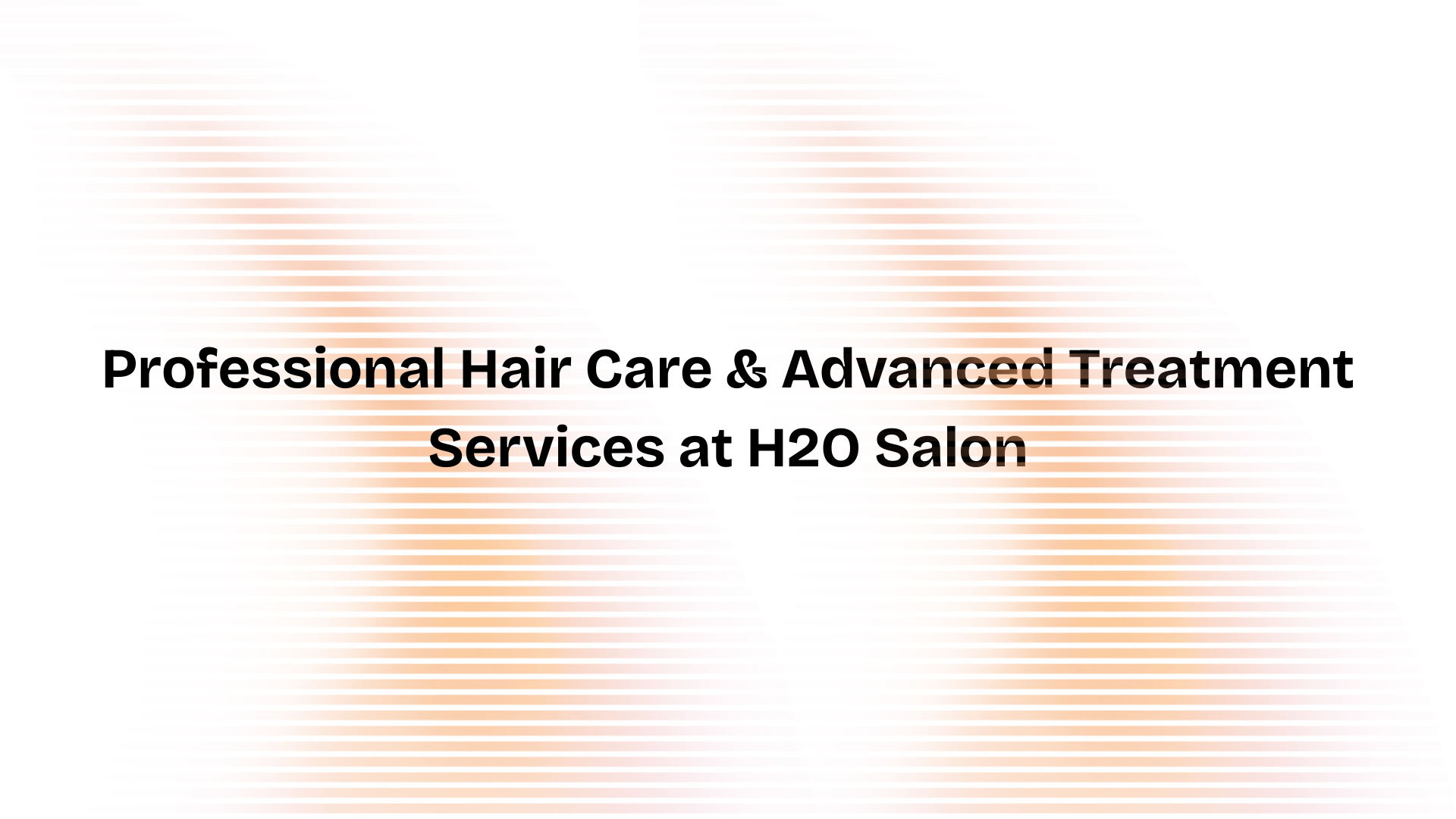 Professional Hair Care & Advanced Treatment Services at H2O Salon