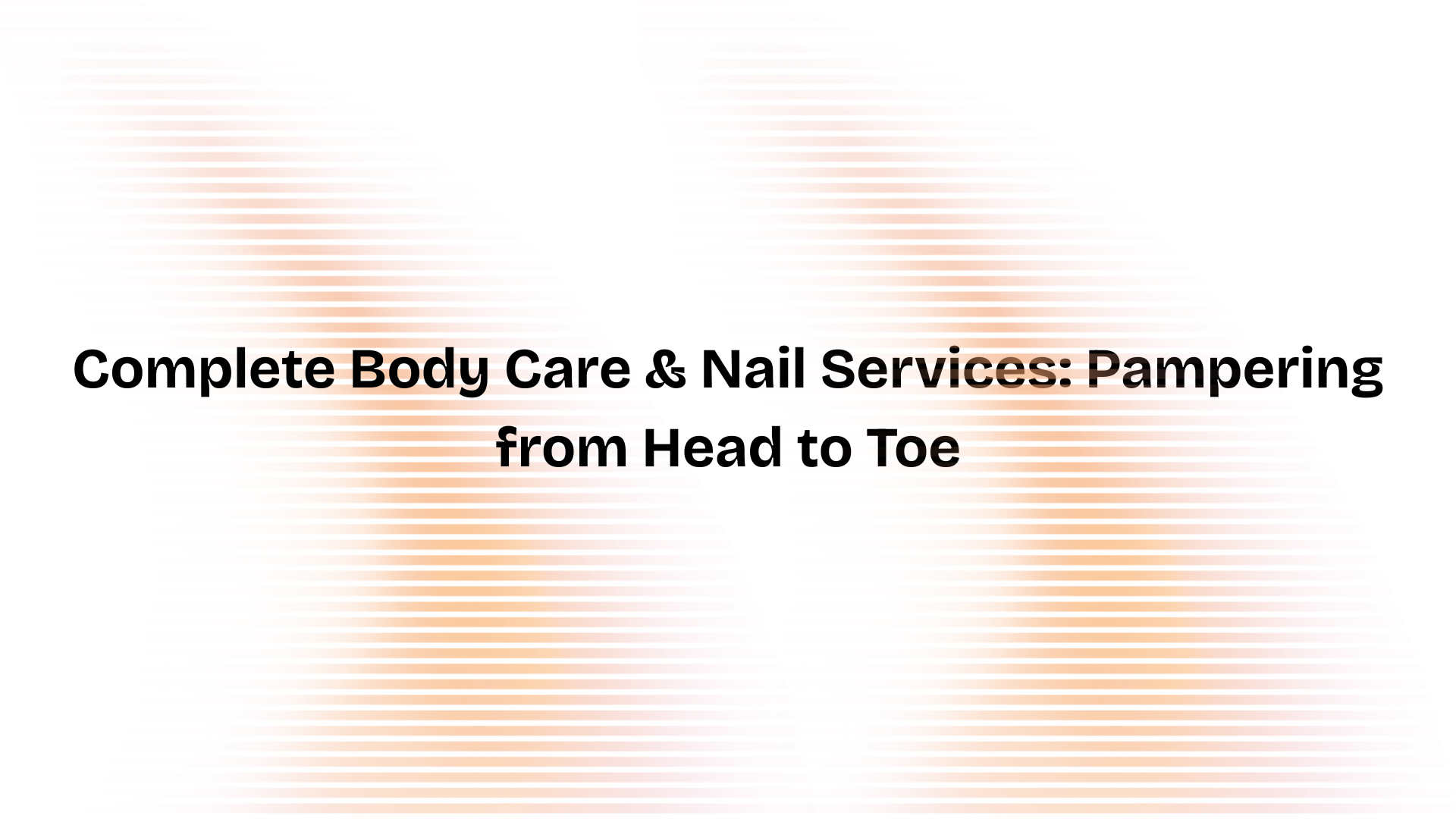 Complete Body Care & Nail Services: Pampering from Head to Toe