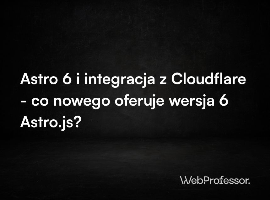 Astro 6 i integracja z Cloudflare - co nowego oferuje wersja 6 Astro.js?