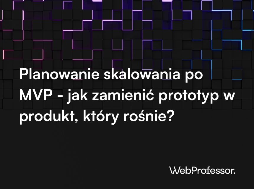 Planowanie skalowania po MVP - jak zamienić prototyp w produkt, który rośnie?
