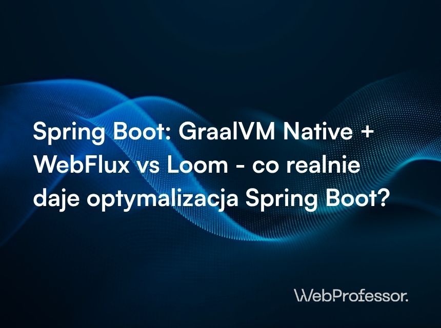 Spring Boot: GraalVM Native + WebFlux vs Loom - co realnie daje optymalizacja Spring Boot?