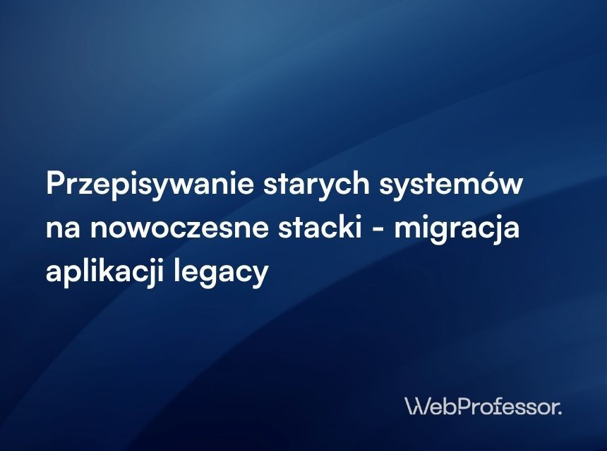 Przepisywanie starych systemów na nowoczesne stacki - migracja aplikacji legacy na nowoczesny stack bez zatrzymania biznesu