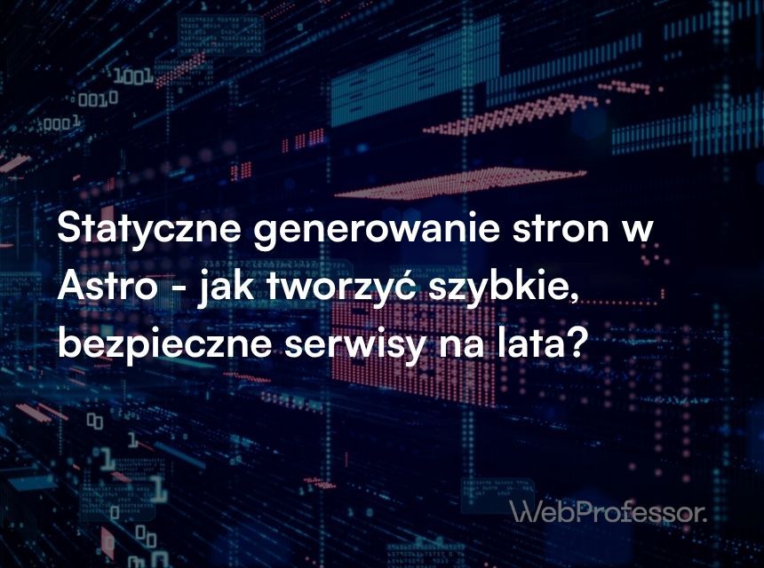 Statyczne generowanie stron w Astro - jak tworzyć szybkie, bezpieczne serwisy na lata?