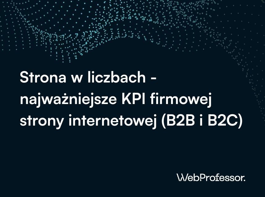 Strona w liczbach - najważniejsze KPI firmowej strony internetowej (B2B i B2C)