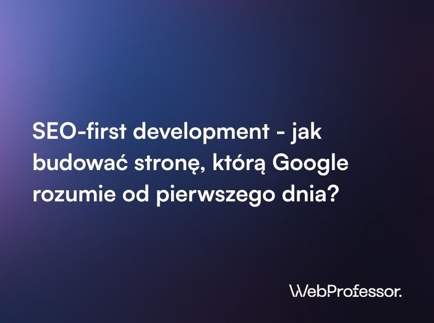 SEO-first development - jak budować stronę, którą Google rozumie od pierwszego dnia?