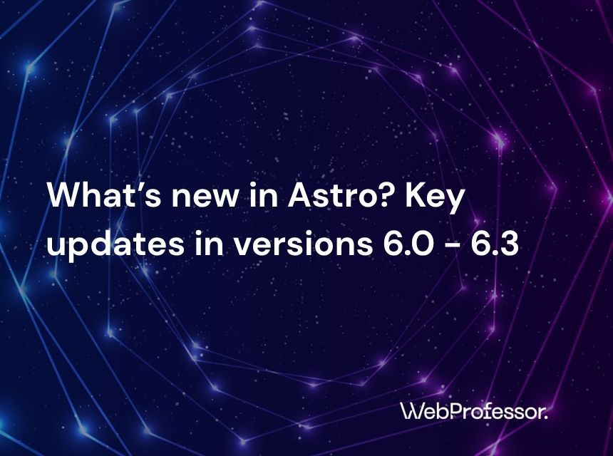 What’s new in Astro? Key updates in versions 6.0 - 6.3