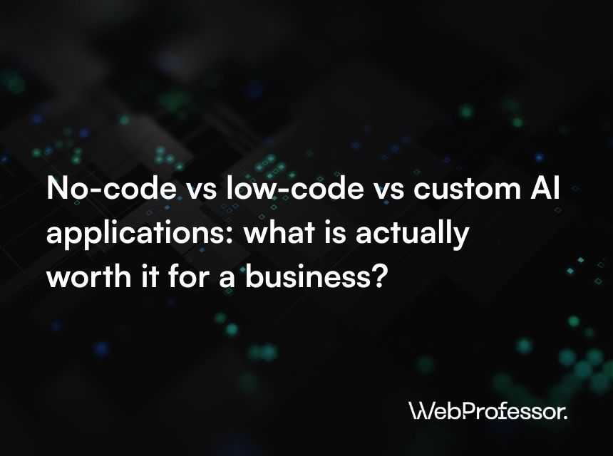 No-code vs low-code vs custom AI applications: what is actually worth it for a business?