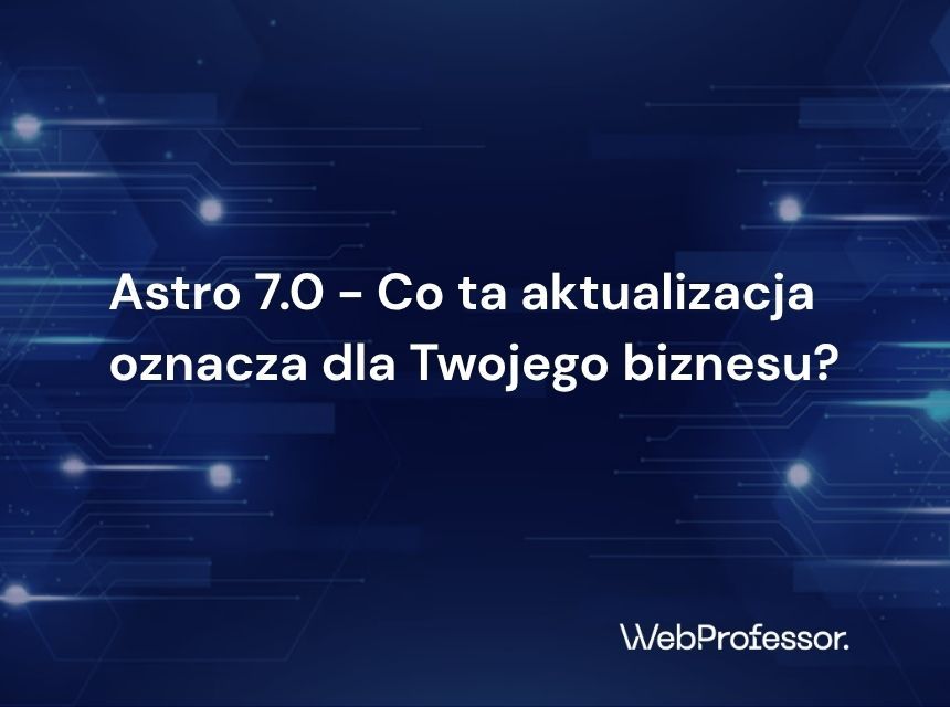 Astro 7.0 - Co ta aktualizacja oznacza dla Twojego biznesu?