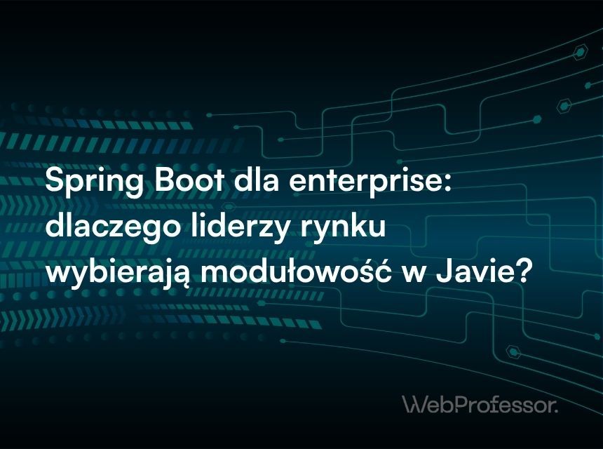 Spring Boot dla enterprise: dlaczego liderzy rynku wybierają modułowość i niezawodność w Javie?