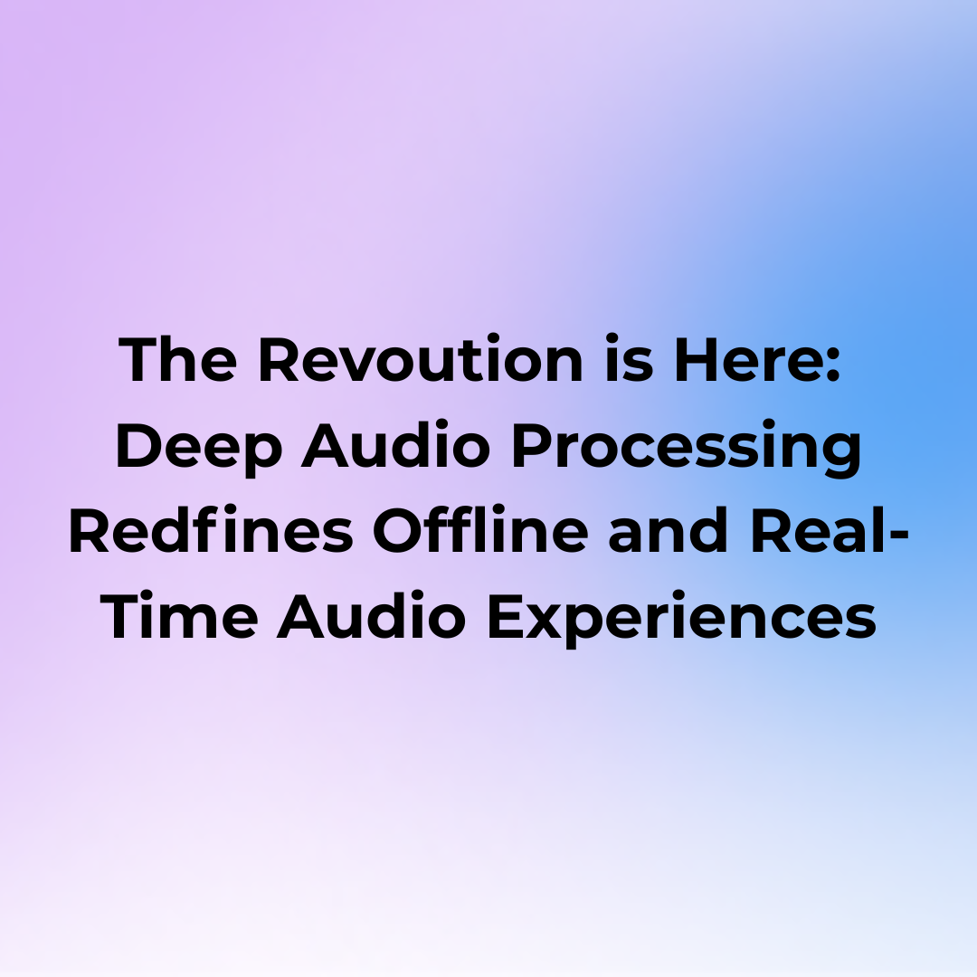 The Revolution is Here: Deep Audio Processing Redefines Offline and Real-Time Audio Experiences