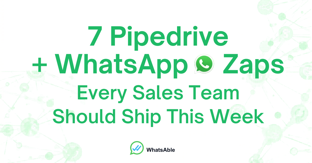 7 Pipedrive + WhatsApp Zaps Every Sales Team Should Ship This Week