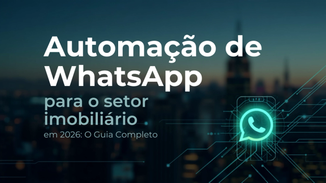 Automação de WhatsApp para o mercado imobiliário em 2026: o guia completo