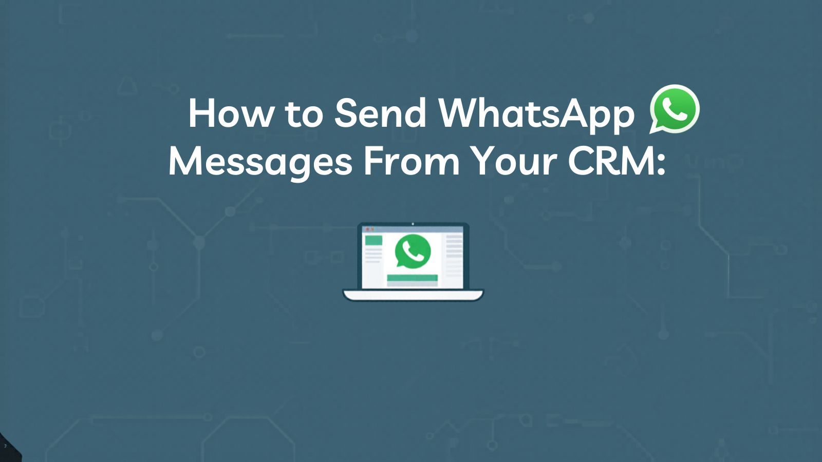 How to Send WhatsApp Messages From Your CRM (The Actual Mechanics)