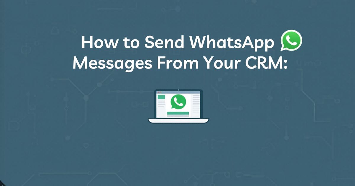 How to Send WhatsApp Messages From Your CRM (The Actual Mechanics)