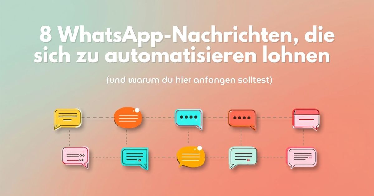 8 WhatsApp-Nachrichten, die sich zu automatisieren lohnen (und warum du hier anfangen solltest)