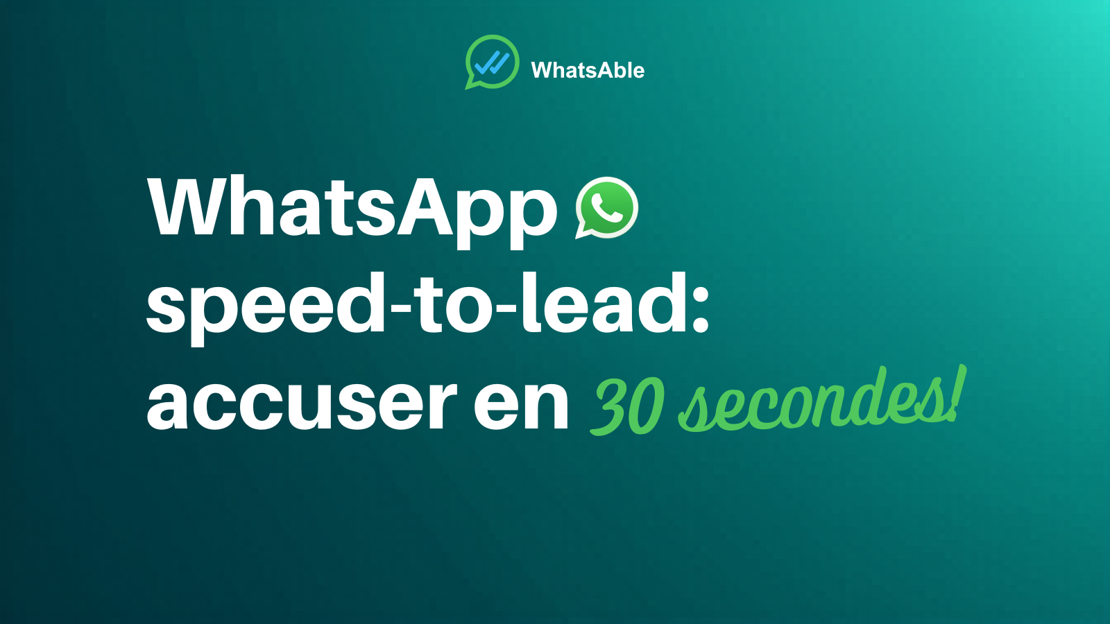 WhatsApp speed-to-lead : accusé en 30 secondes