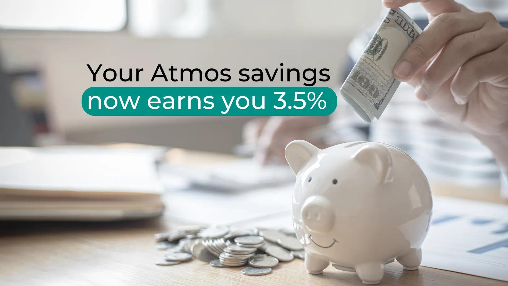Your savings with Atmos now earns you 3.5%