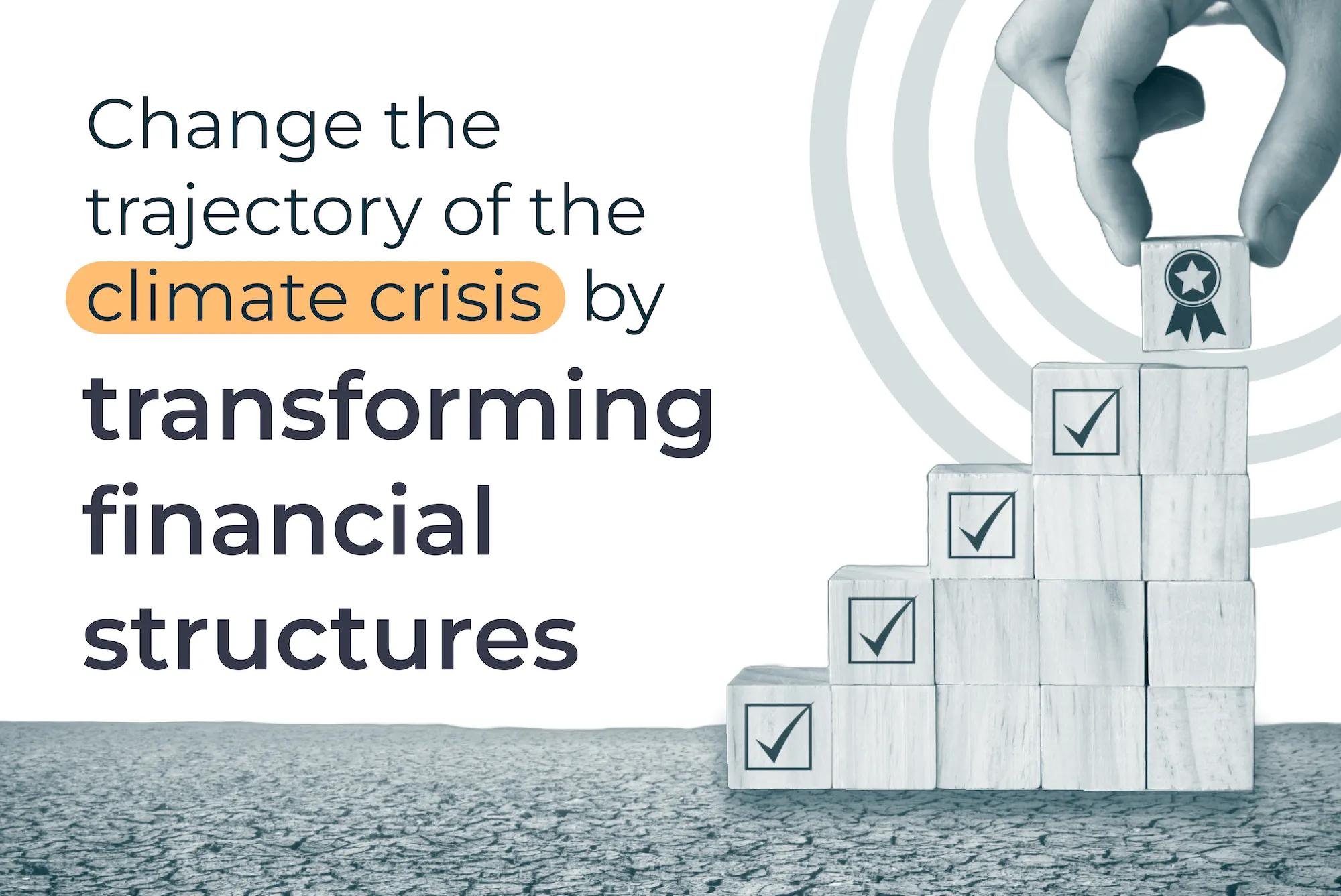 Change the trajectory of the climate crisis by transforming financial structures