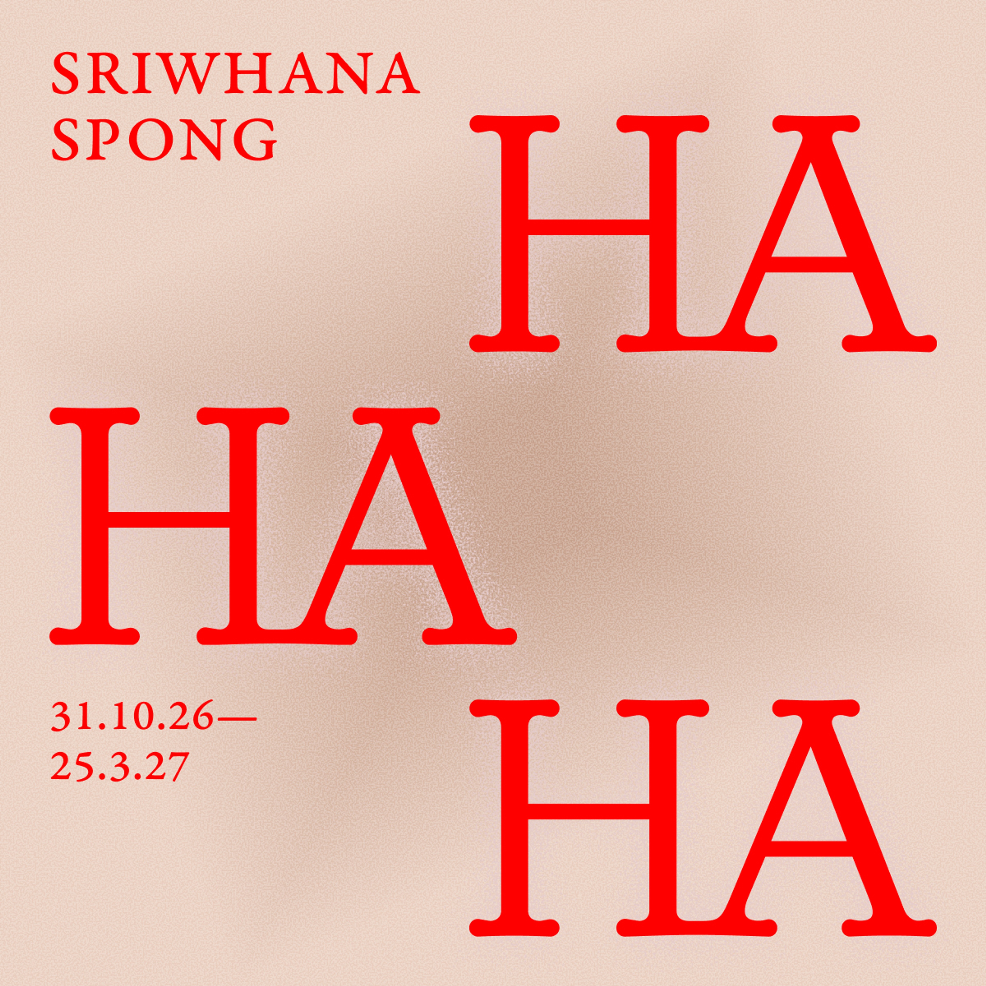 Promotional graphic for Sriwhana Spong: HA HA HA at Te Pātaka Toi Adam Art Gallery, 31 October 2026 to 25 March 2027. Large, bright red serif lettering spells “HA HA HA” across a pale pink, grainy-textured background, with the artist’s name in smaller red capitals at the upper left and the exhibition dates at the lower left.