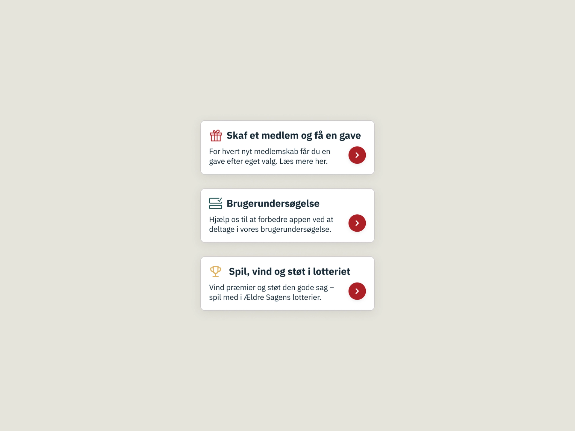 Minimalistic interface showcasing three call-to-action cards on a beige background. The cards are labeled in Danish: 'Skaff et medlem og få en gave' with a gift icon, 'Brugerundersøgelse' with a survey icon, and 'Spil, vind og støt i lotteriet' with a trophy icon. Each card includes a short description and a red arrow button, promoting engagement in member recruitment, user surveys, and lottery participation. Ideal for illustrating a clean and user-friendly design for promotional or informational purposes