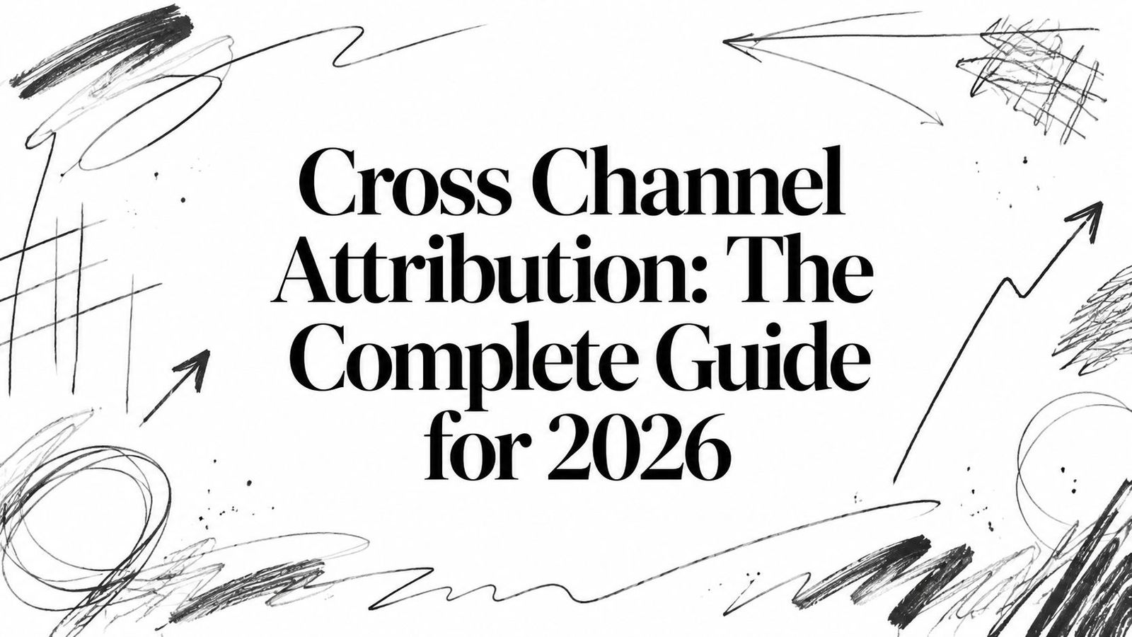 Cross Channel Attribution: The Complete Guide for 2026