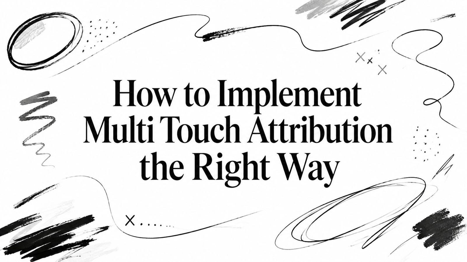 How to Implement Multi Touch Attribution the Right Way